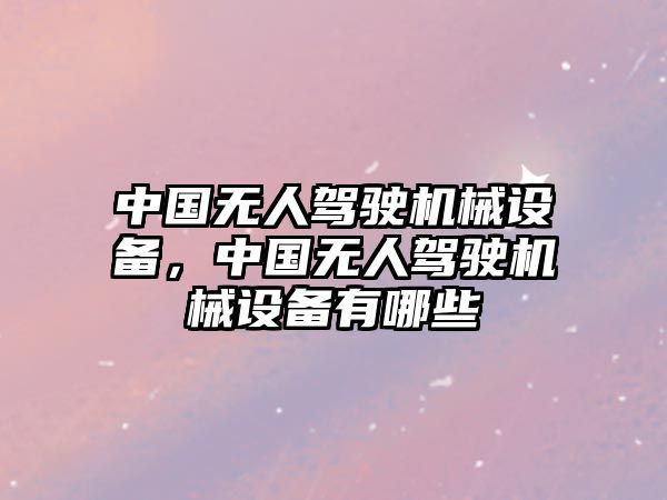 中國無人駕駛機(jī)械設(shè)備，中國無人駕駛機(jī)械設(shè)備有哪些