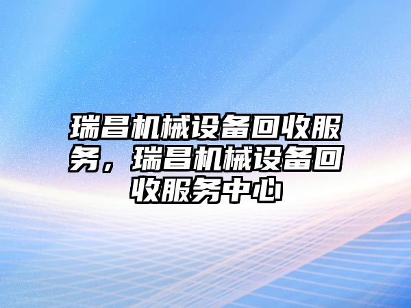 瑞昌機械設(shè)備回收服務(wù)，瑞昌機械設(shè)備回收服務(wù)中心