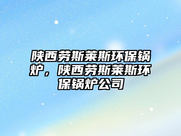 陜西勞斯萊斯環(huán)保鍋爐，陜西勞斯萊斯環(huán)保鍋爐公司