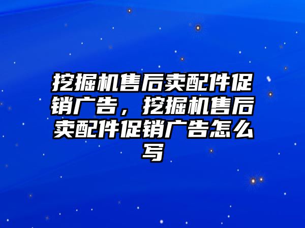 挖掘機售后賣配件促銷廣告，挖掘機售后賣配件促銷廣告怎么寫