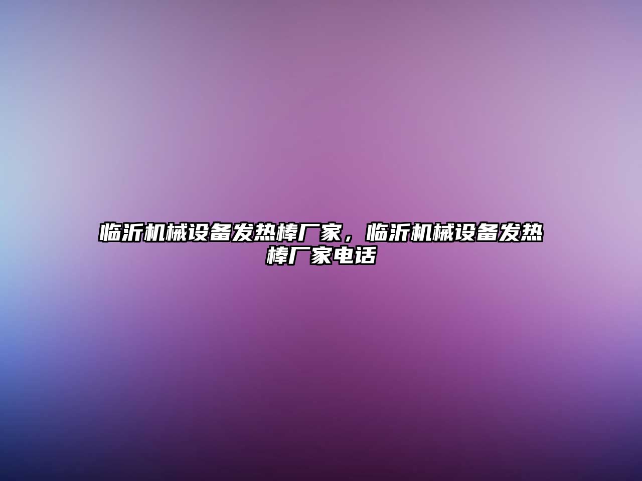 臨沂機(jī)械設(shè)備發(fā)熱棒廠(chǎng)家，臨沂機(jī)械設(shè)備發(fā)熱棒廠(chǎng)家電話(huà)