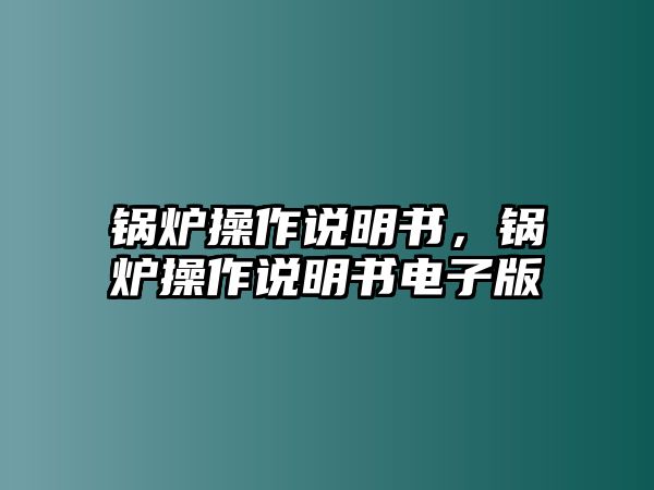 鍋爐操作說明書，鍋爐操作說明書電子版