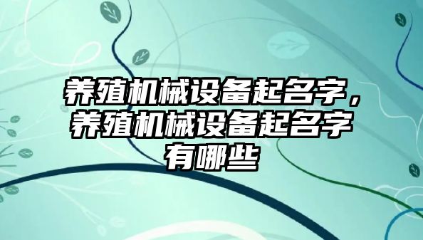 養(yǎng)殖機械設(shè)備起名字，養(yǎng)殖機械設(shè)備起名字有哪些