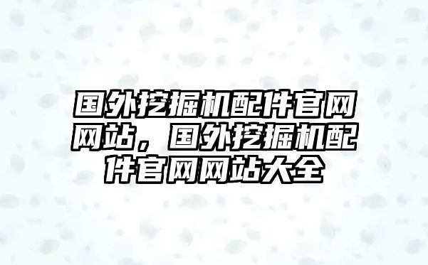 國(guó)外挖掘機(jī)配件官網(wǎng)網(wǎng)站，國(guó)外挖掘機(jī)配件官網(wǎng)網(wǎng)站大全