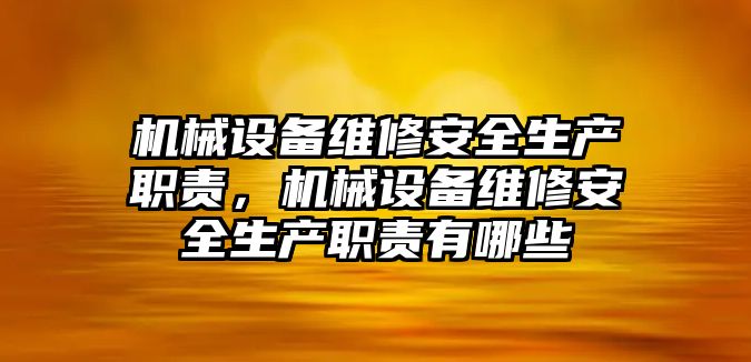 機械設(shè)備維修安全生產(chǎn)職責(zé)，機械設(shè)備維修安全生產(chǎn)職責(zé)有哪些