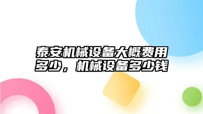 泰安機械設(shè)備大概費用多少，機械設(shè)備多少錢