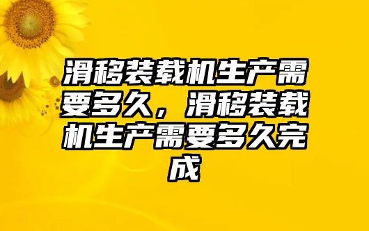 滑移裝載機(jī)生產(chǎn)需要多久，滑移裝載機(jī)生產(chǎn)需要多久完成