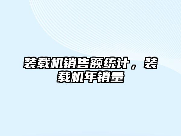 裝載機銷售額統(tǒng)計，裝載機年銷量