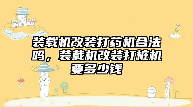 裝載機改裝打藥機合法嗎，裝載機改裝打樁機要多少錢