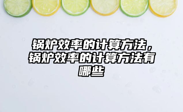 鍋爐效率的計算方法，鍋爐效率的計算方法有哪些