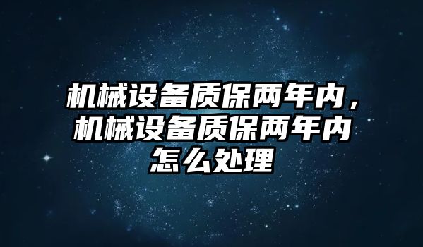 機(jī)械設(shè)備質(zhì)保兩年內(nèi)，機(jī)械設(shè)備質(zhì)保兩年內(nèi)怎么處理