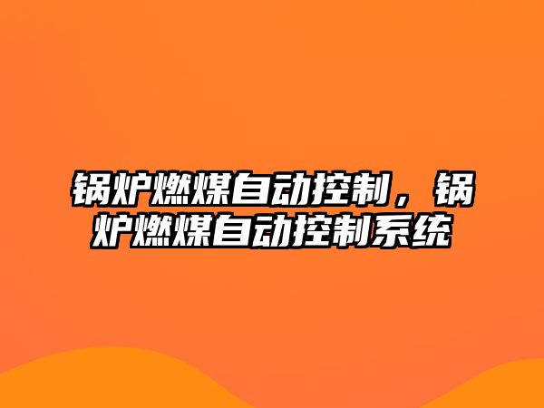 鍋爐燃煤自動控制，鍋爐燃煤自動控制系統(tǒng)