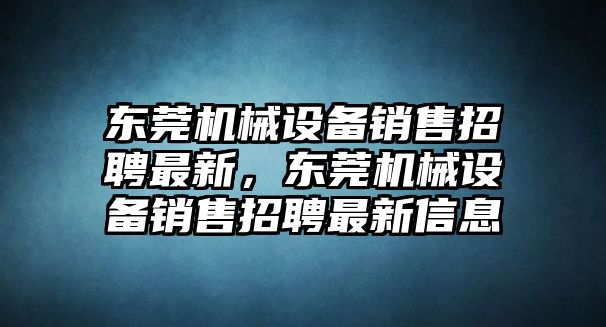 東莞機械設(shè)備銷售招聘最新，東莞機械設(shè)備銷售招聘最新信息