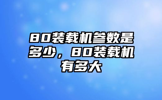 80裝載機參數(shù)是多少，80裝載機有多大