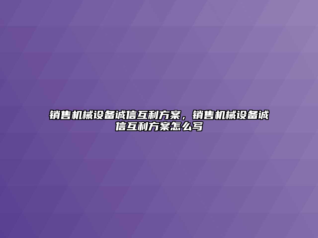 銷售機械設(shè)備誠信互利方案，銷售機械設(shè)備誠信互利方案怎么寫