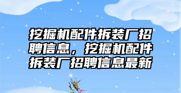 挖掘機(jī)配件拆裝廠招聘信息，挖掘機(jī)配件拆裝廠招聘信息最新