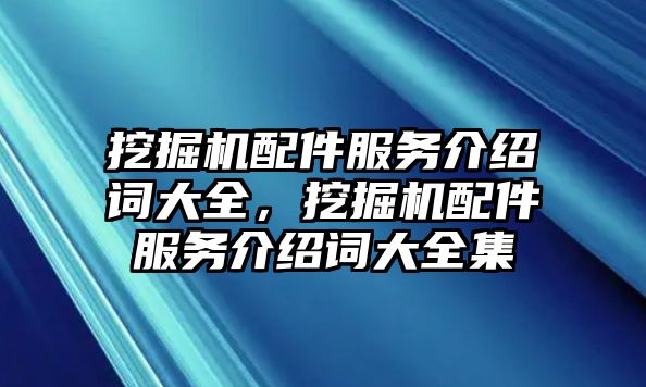 挖掘機(jī)配件服務(wù)介紹詞大全，挖掘機(jī)配件服務(wù)介紹詞大全集