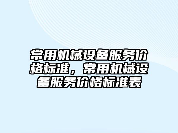 常用機械設備服務價格標準，常用機械設備服務價格標準表