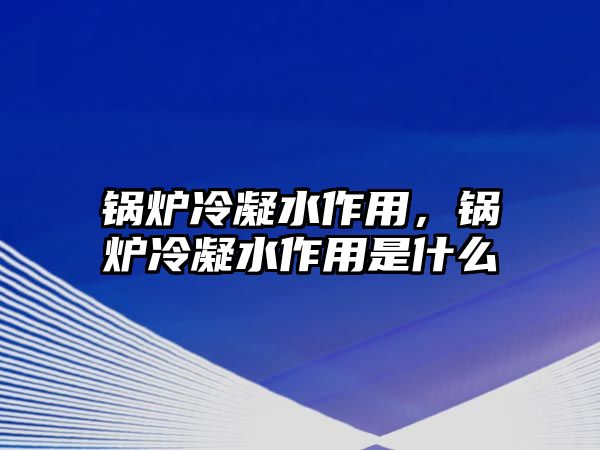 鍋爐冷凝水作用，鍋爐冷凝水作用是什么