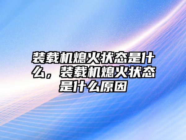 裝載機熄火狀態(tài)是什么，裝載機熄火狀態(tài)是什么原因