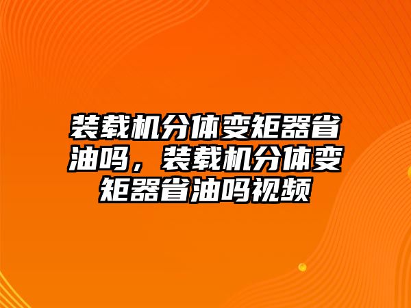 裝載機(jī)分體變矩器省油嗎，裝載機(jī)分體變矩器省油嗎視頻