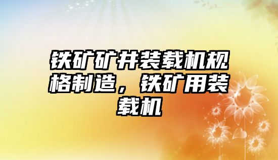 鐵礦礦井裝載機規(guī)格制造，鐵礦用裝載機