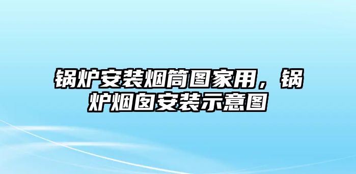 鍋爐安裝煙筒圖家用，鍋爐煙囪安裝示意圖