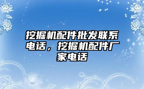 挖掘機配件批發(fā)聯(lián)系電話，挖掘機配件廠家電話