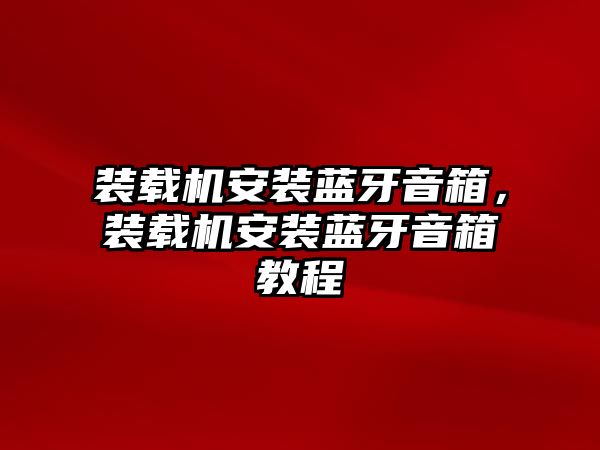 裝載機安裝藍牙音箱，裝載機安裝藍牙音箱教程