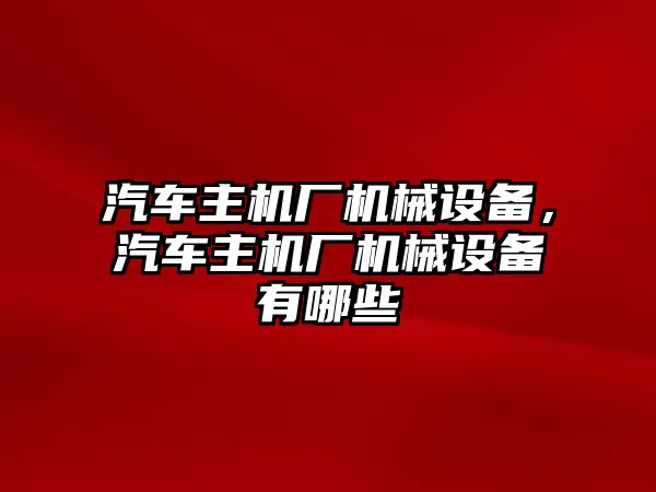 汽車主機廠機械設(shè)備，汽車主機廠機械設(shè)備有哪些