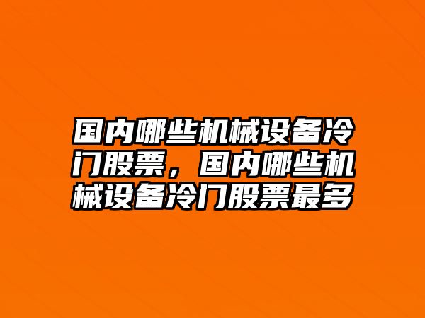 國內(nèi)哪些機械設(shè)備冷門股票，國內(nèi)哪些機械設(shè)備冷門股票最多