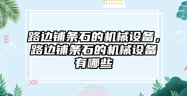 路邊鋪條石的機械設備，路邊鋪條石的機械設備有哪些