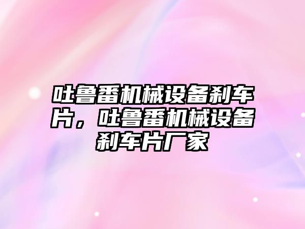 吐魯番機械設(shè)備剎車片，吐魯番機械設(shè)備剎車片廠家