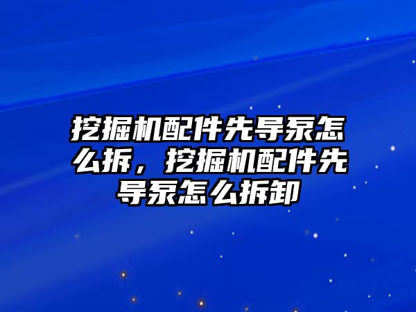 挖掘機配件先導(dǎo)泵怎么拆，挖掘機配件先導(dǎo)泵怎么拆卸