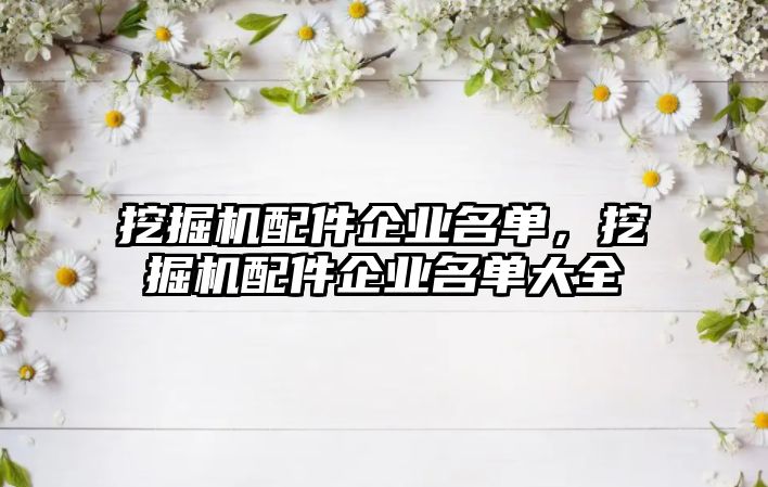 挖掘機(jī)配件企業(yè)名單，挖掘機(jī)配件企業(yè)名單大全