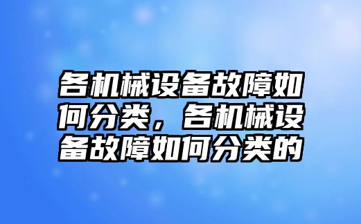 各機械設(shè)備故障如何分類，各機械設(shè)備故障如何分類的