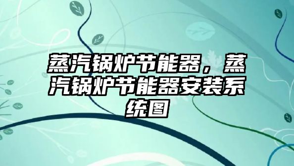 蒸汽鍋爐節(jié)能器，蒸汽鍋爐節(jié)能器安裝系統(tǒng)圖