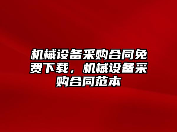 機械設(shè)備采購合同免費下載，機械設(shè)備采購合同范本