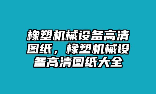 橡塑機(jī)械設(shè)備高清圖紙，橡塑機(jī)械設(shè)備高清圖紙大全