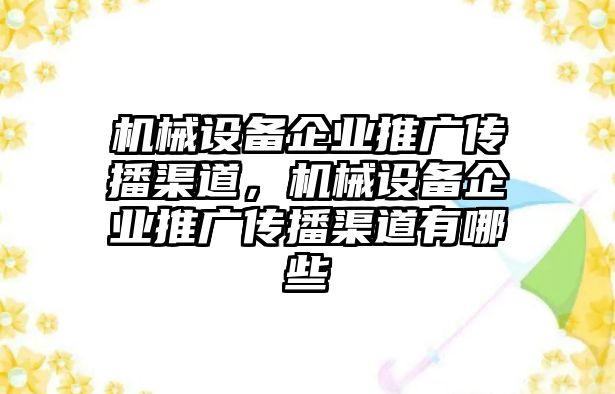 機(jī)械設(shè)備企業(yè)推廣傳播渠道，機(jī)械設(shè)備企業(yè)推廣傳播渠道有哪些