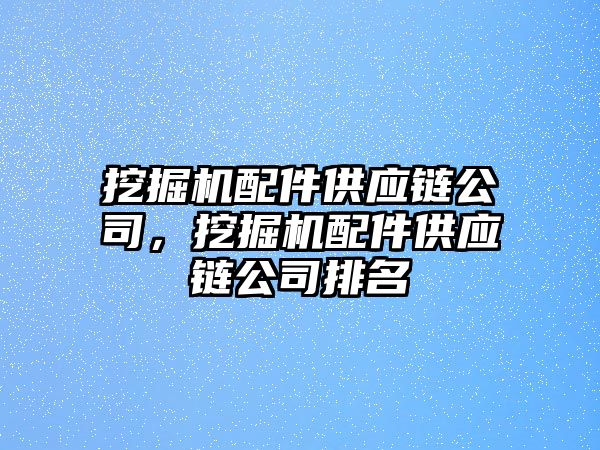 挖掘機配件供應(yīng)鏈公司，挖掘機配件供應(yīng)鏈公司排名