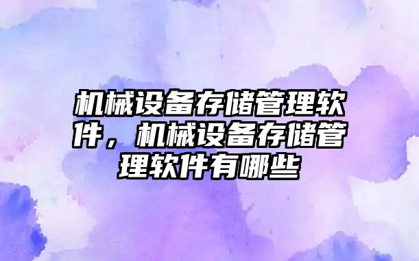 機械設備存儲管理軟件，機械設備存儲管理軟件有哪些