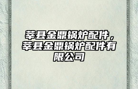 莘縣金鼎鍋爐配件，莘縣金鼎鍋爐配件有限公司