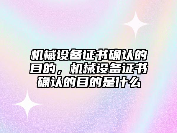 機械設備證書確認的目的，機械設備證書確認的目的是什么