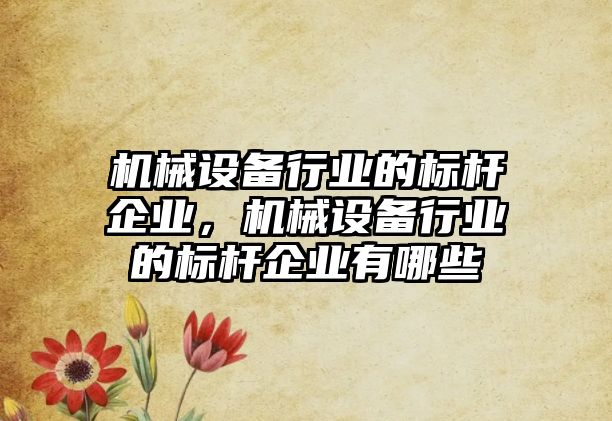 機械設備行業(yè)的標桿企業(yè)，機械設備行業(yè)的標桿企業(yè)有哪些