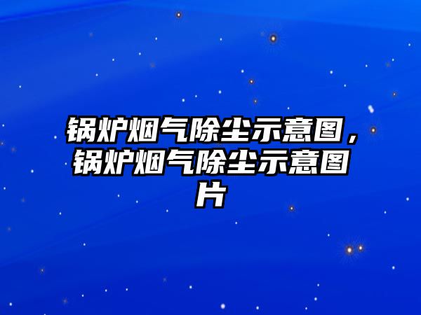 鍋爐煙氣除塵示意圖，鍋爐煙氣除塵示意圖片