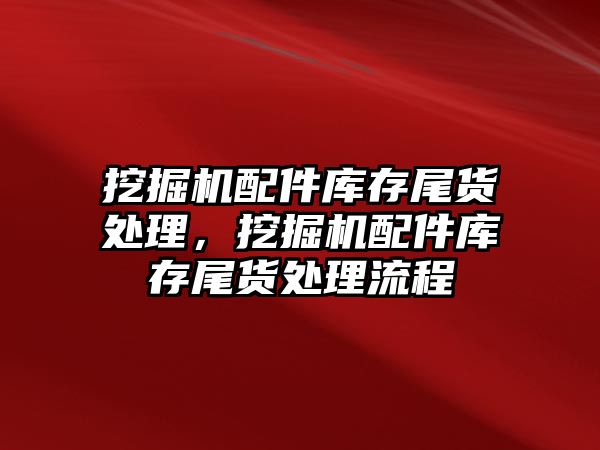 挖掘機配件庫存尾貨處理，挖掘機配件庫存尾貨處理流程