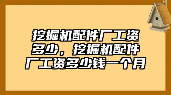 挖掘機(jī)配件廠工資多少，挖掘機(jī)配件廠工資多少錢一個(gè)月