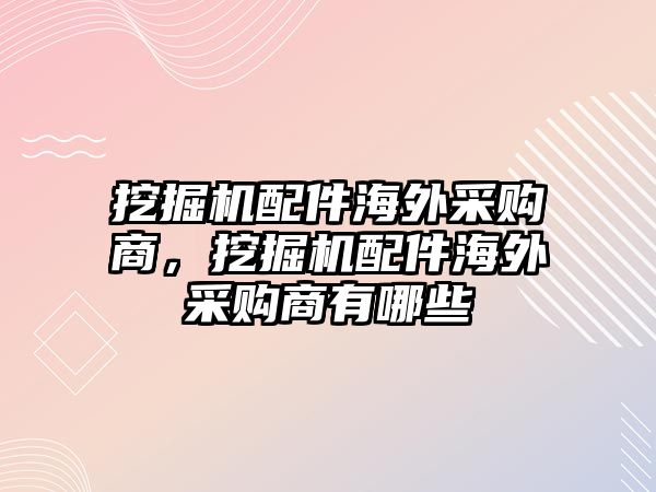 挖掘機(jī)配件海外采購商，挖掘機(jī)配件海外采購商有哪些