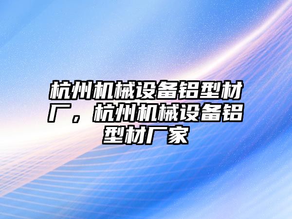 杭州機械設(shè)備鋁型材廠，杭州機械設(shè)備鋁型材廠家